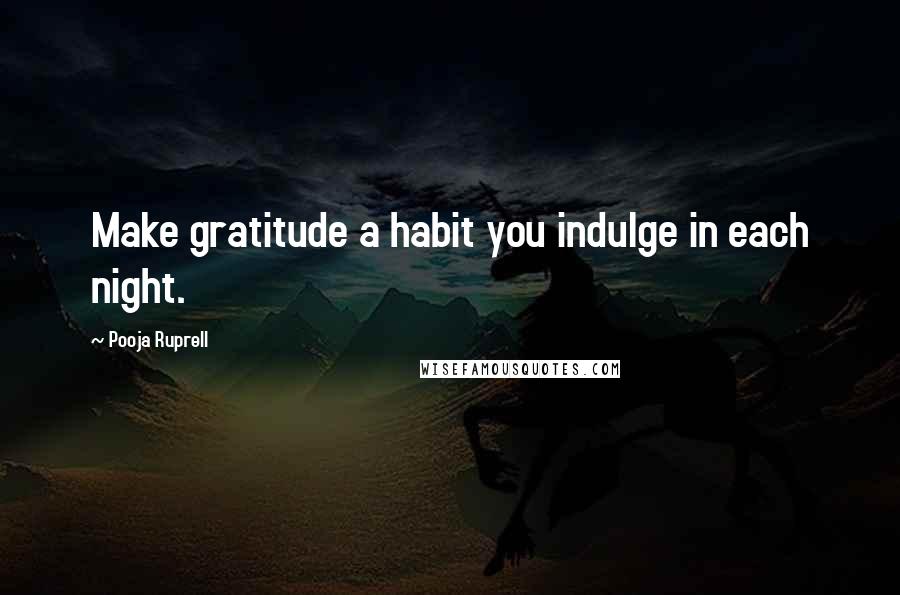Pooja Ruprell Quotes: Make gratitude a habit you indulge in each night.