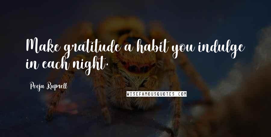 Pooja Ruprell Quotes: Make gratitude a habit you indulge in each night.