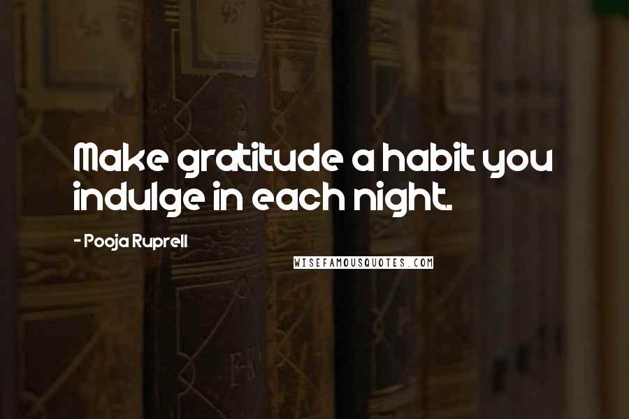 Pooja Ruprell Quotes: Make gratitude a habit you indulge in each night.