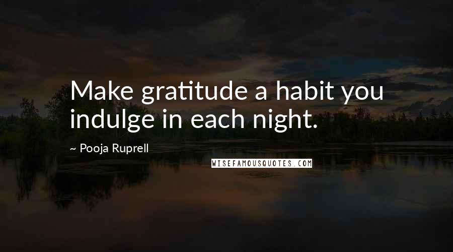 Pooja Ruprell Quotes: Make gratitude a habit you indulge in each night.
