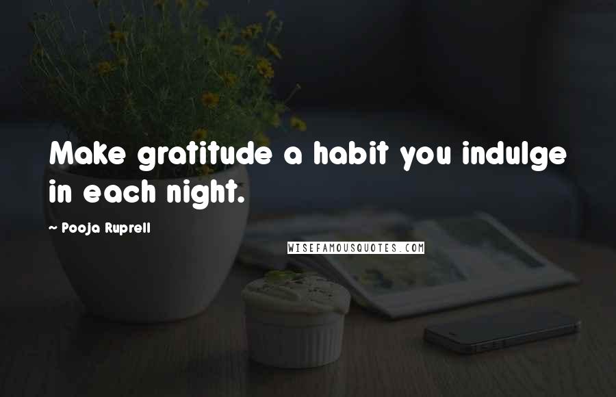Pooja Ruprell Quotes: Make gratitude a habit you indulge in each night.