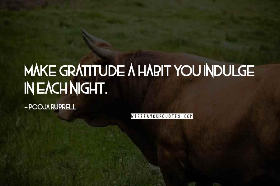 Pooja Ruprell Quotes: Make gratitude a habit you indulge in each night.