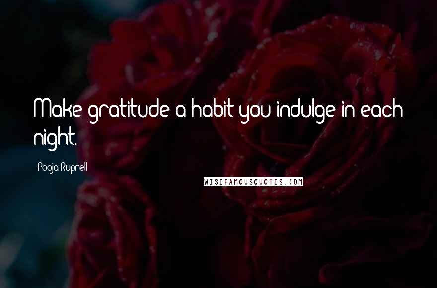 Pooja Ruprell Quotes: Make gratitude a habit you indulge in each night.