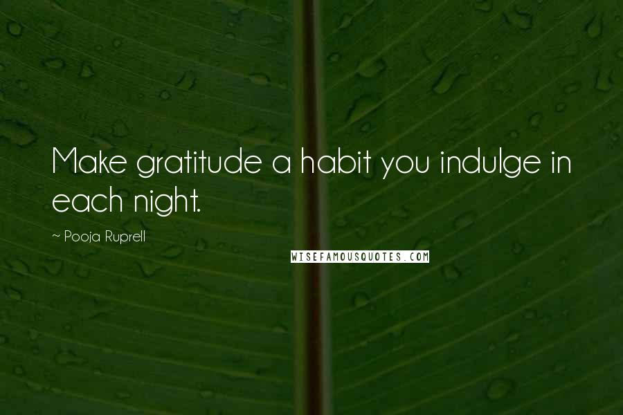 Pooja Ruprell Quotes: Make gratitude a habit you indulge in each night.