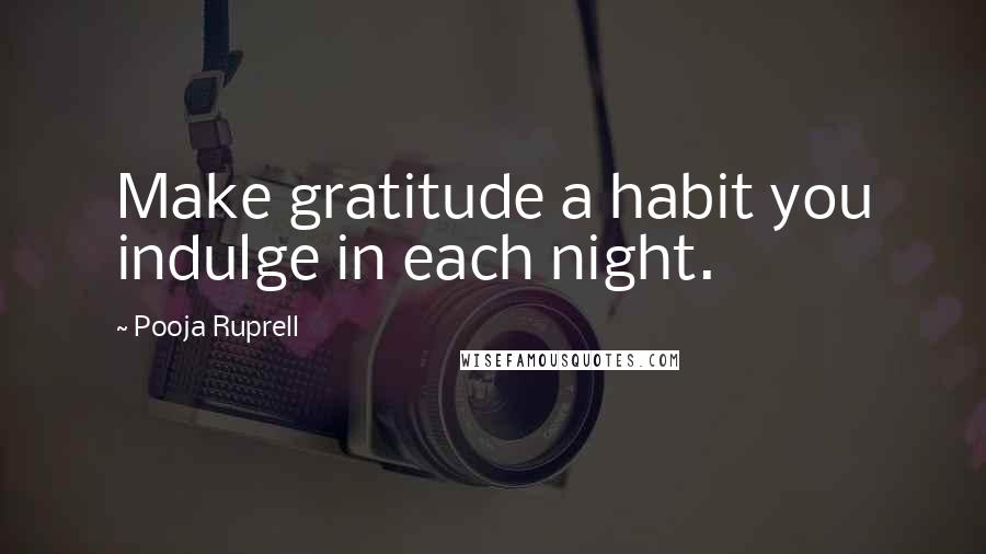 Pooja Ruprell Quotes: Make gratitude a habit you indulge in each night.