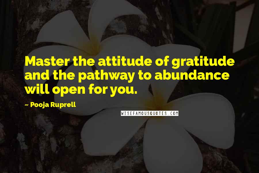 Pooja Ruprell Quotes: Master the attitude of gratitude and the pathway to abundance will open for you.