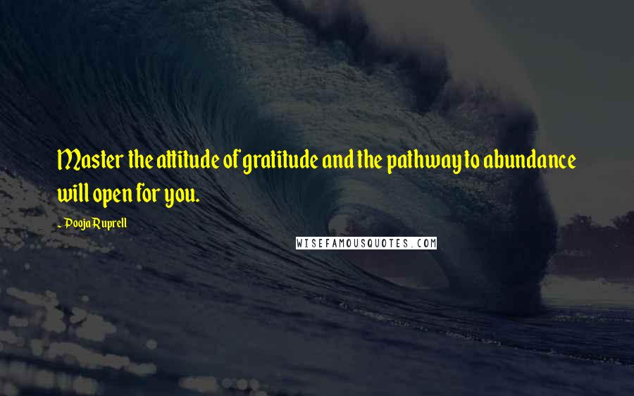 Pooja Ruprell Quotes: Master the attitude of gratitude and the pathway to abundance will open for you.