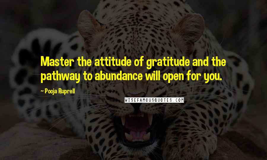 Pooja Ruprell Quotes: Master the attitude of gratitude and the pathway to abundance will open for you.