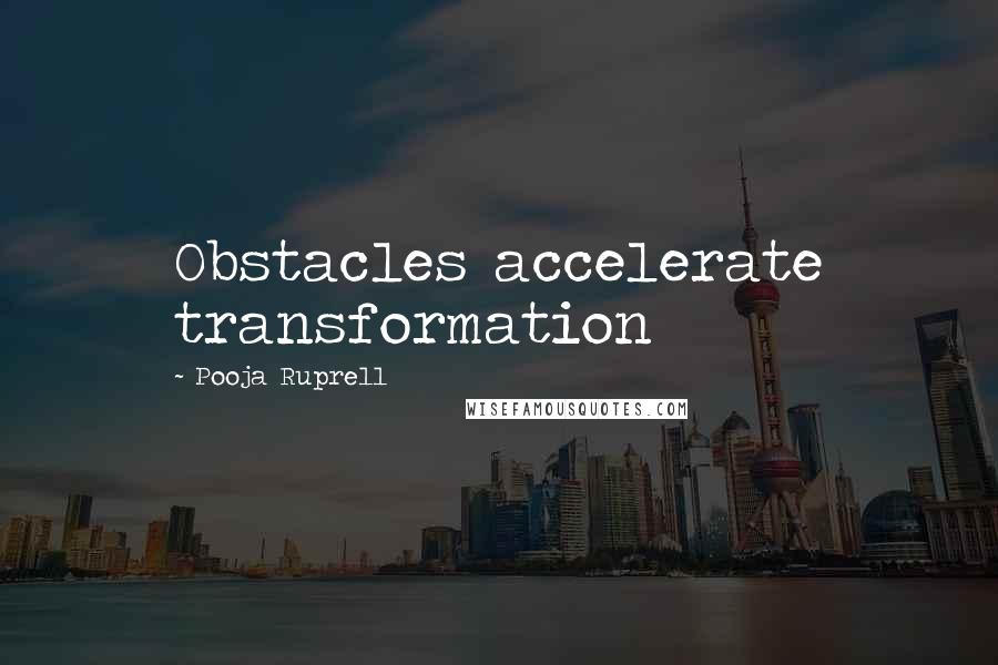 Pooja Ruprell Quotes: Obstacles accelerate transformation