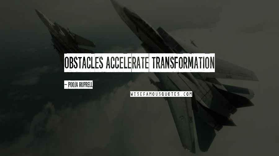 Pooja Ruprell Quotes: Obstacles accelerate transformation