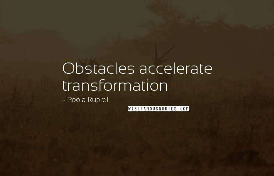 Pooja Ruprell Quotes: Obstacles accelerate transformation