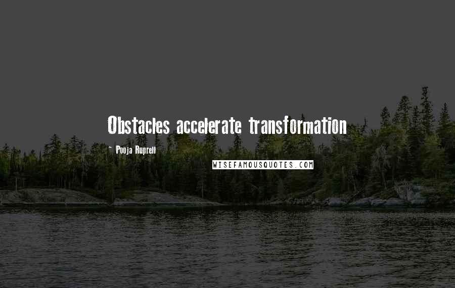 Pooja Ruprell Quotes: Obstacles accelerate transformation