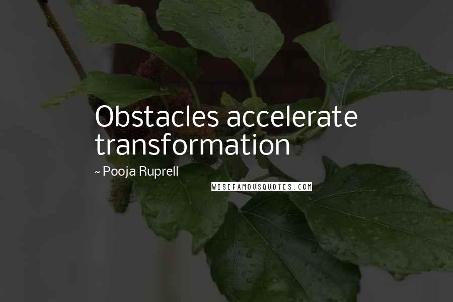 Pooja Ruprell Quotes: Obstacles accelerate transformation