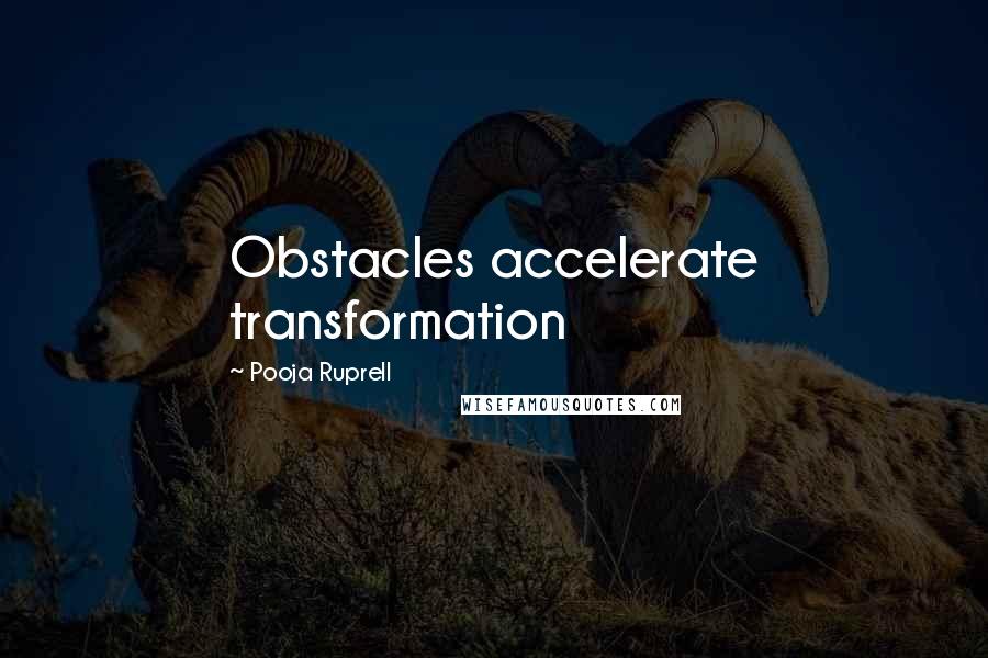 Pooja Ruprell Quotes: Obstacles accelerate transformation