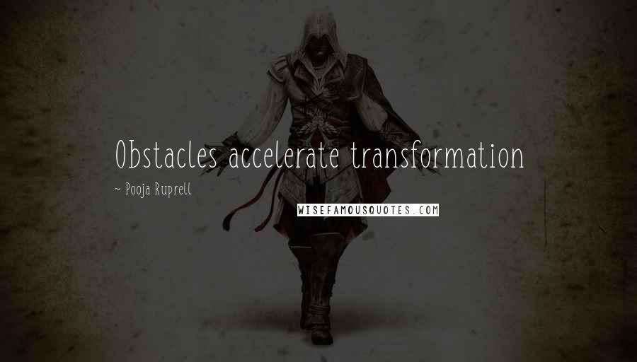 Pooja Ruprell Quotes: Obstacles accelerate transformation