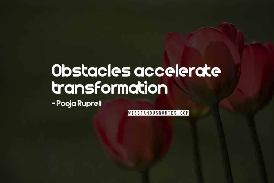 Pooja Ruprell Quotes: Obstacles accelerate transformation