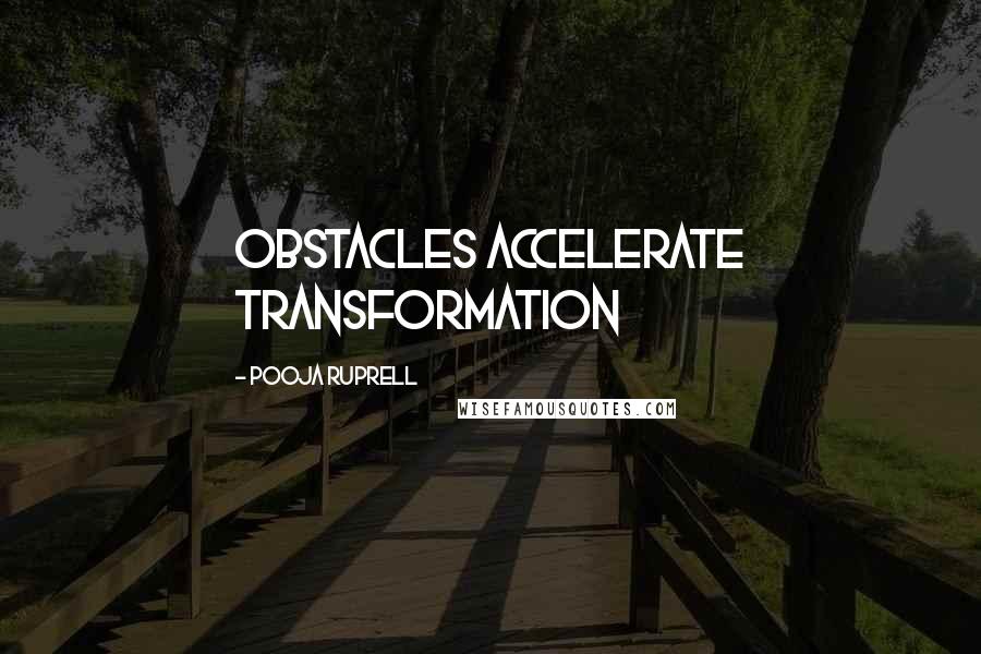 Pooja Ruprell Quotes: Obstacles accelerate transformation