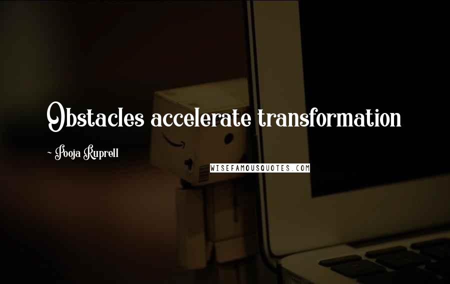 Pooja Ruprell Quotes: Obstacles accelerate transformation