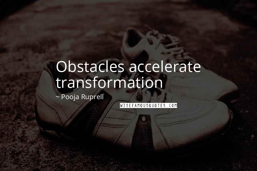 Pooja Ruprell Quotes: Obstacles accelerate transformation