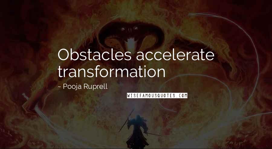 Pooja Ruprell Quotes: Obstacles accelerate transformation