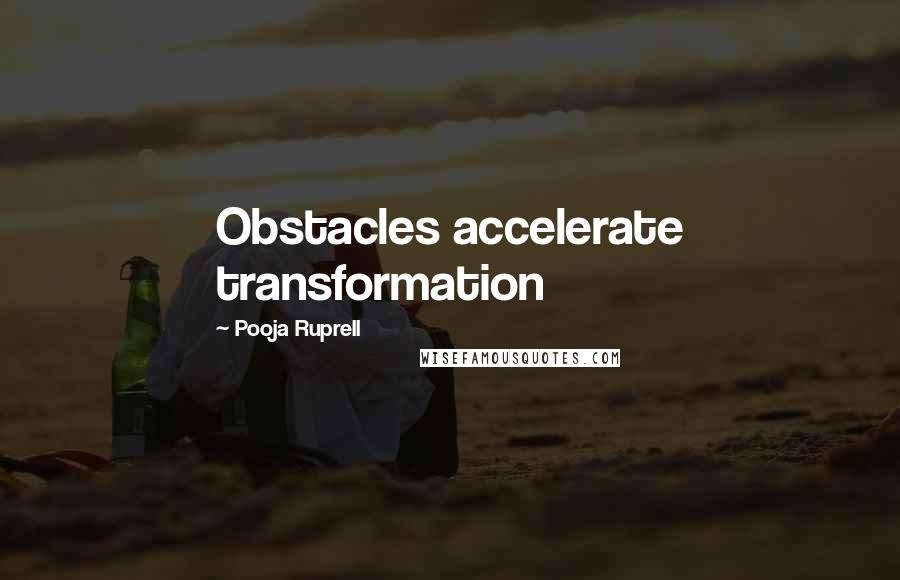 Pooja Ruprell Quotes: Obstacles accelerate transformation