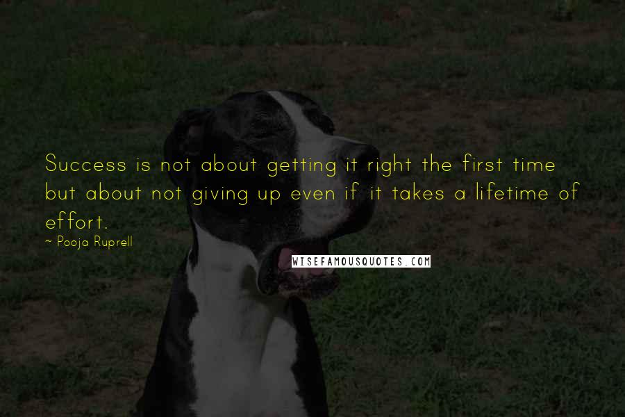 Pooja Ruprell Quotes: Success is not about getting it right the first time but about not giving up even if it takes a lifetime of effort.