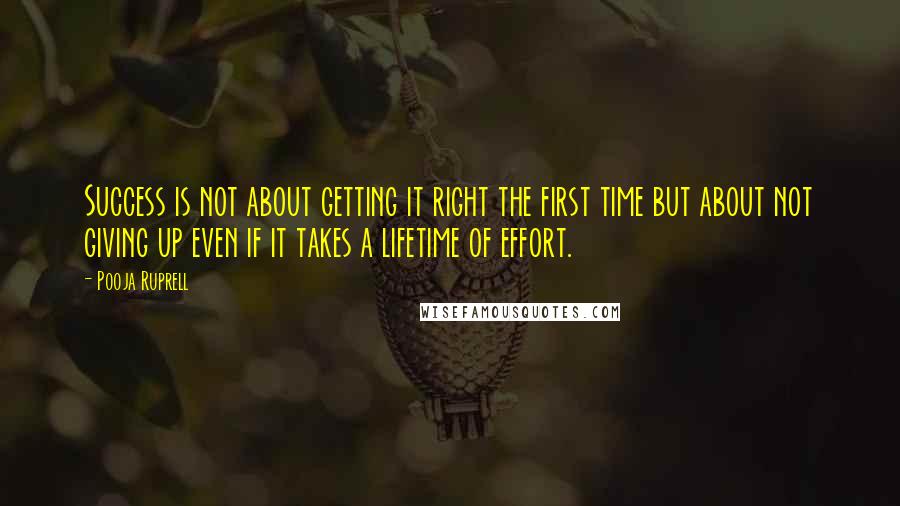 Pooja Ruprell Quotes: Success is not about getting it right the first time but about not giving up even if it takes a lifetime of effort.