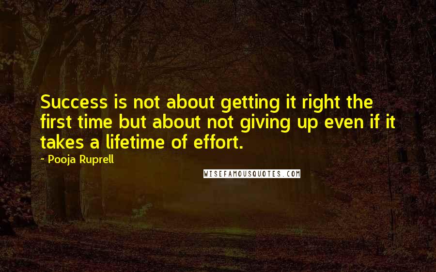 Pooja Ruprell Quotes: Success is not about getting it right the first time but about not giving up even if it takes a lifetime of effort.