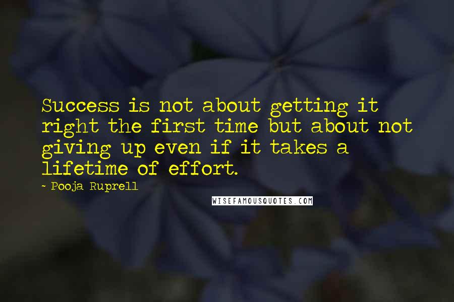 Pooja Ruprell Quotes: Success is not about getting it right the first time but about not giving up even if it takes a lifetime of effort.