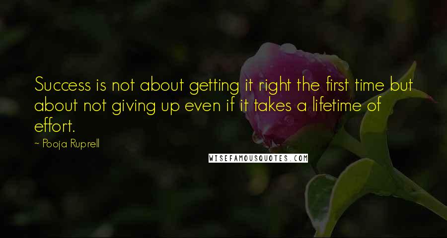 Pooja Ruprell Quotes: Success is not about getting it right the first time but about not giving up even if it takes a lifetime of effort.