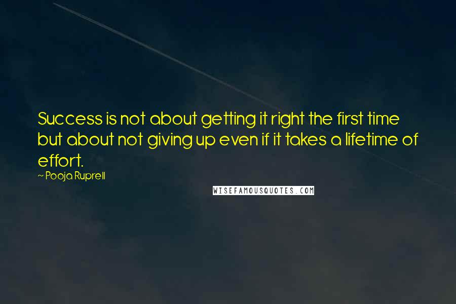 Pooja Ruprell Quotes: Success is not about getting it right the first time but about not giving up even if it takes a lifetime of effort.