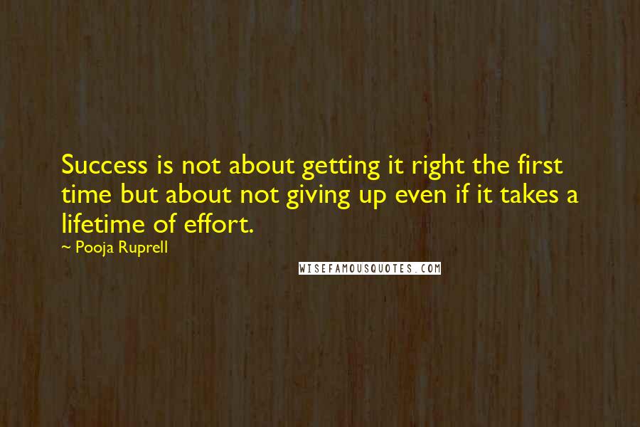 Pooja Ruprell Quotes: Success is not about getting it right the first time but about not giving up even if it takes a lifetime of effort.