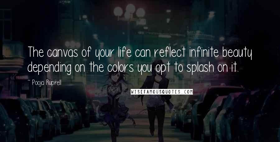 Pooja Ruprell Quotes: The canvas of your life can reflect infinite beauty depending on the colors you opt to splash on it.