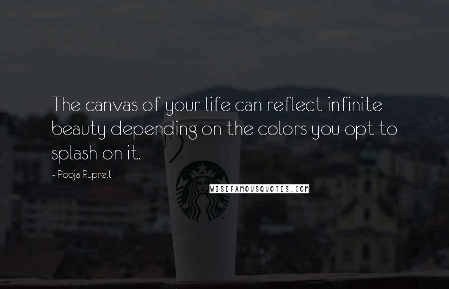 Pooja Ruprell Quotes: The canvas of your life can reflect infinite beauty depending on the colors you opt to splash on it.