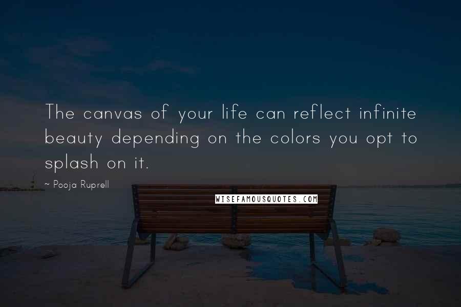 Pooja Ruprell Quotes: The canvas of your life can reflect infinite beauty depending on the colors you opt to splash on it.