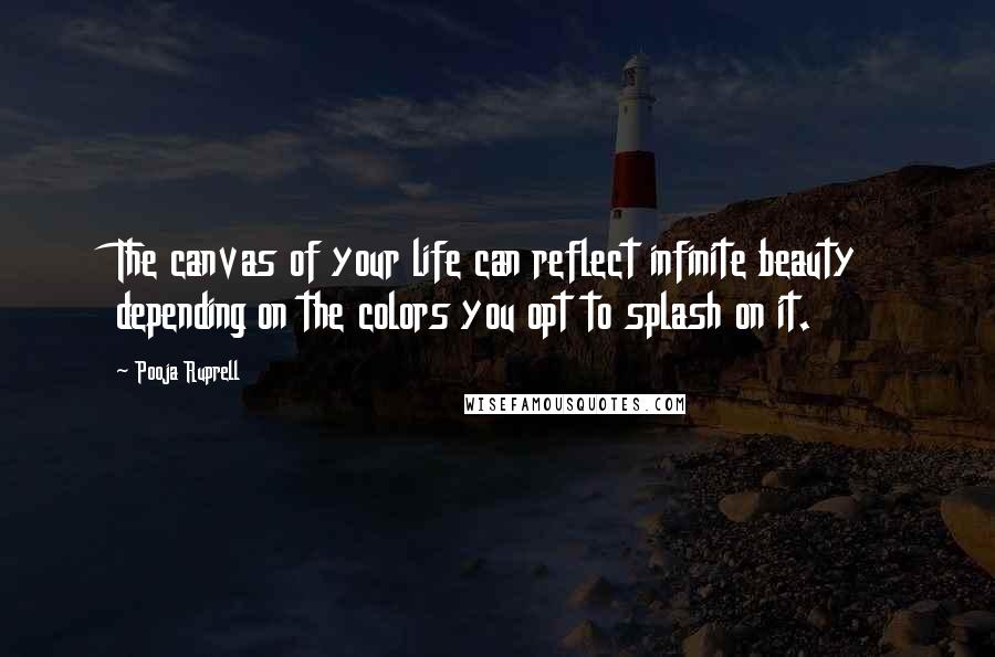 Pooja Ruprell Quotes: The canvas of your life can reflect infinite beauty depending on the colors you opt to splash on it.