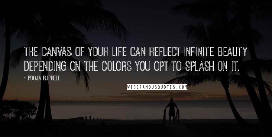 Pooja Ruprell Quotes: The canvas of your life can reflect infinite beauty depending on the colors you opt to splash on it.