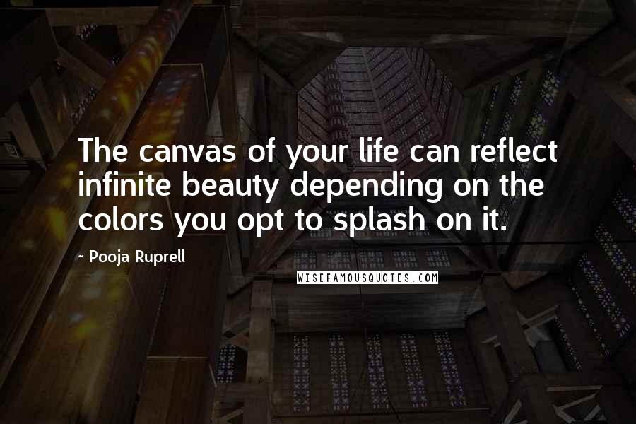 Pooja Ruprell Quotes: The canvas of your life can reflect infinite beauty depending on the colors you opt to splash on it.
