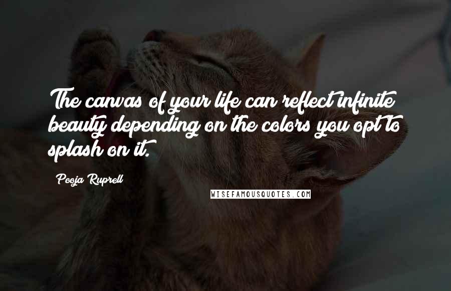 Pooja Ruprell Quotes: The canvas of your life can reflect infinite beauty depending on the colors you opt to splash on it.