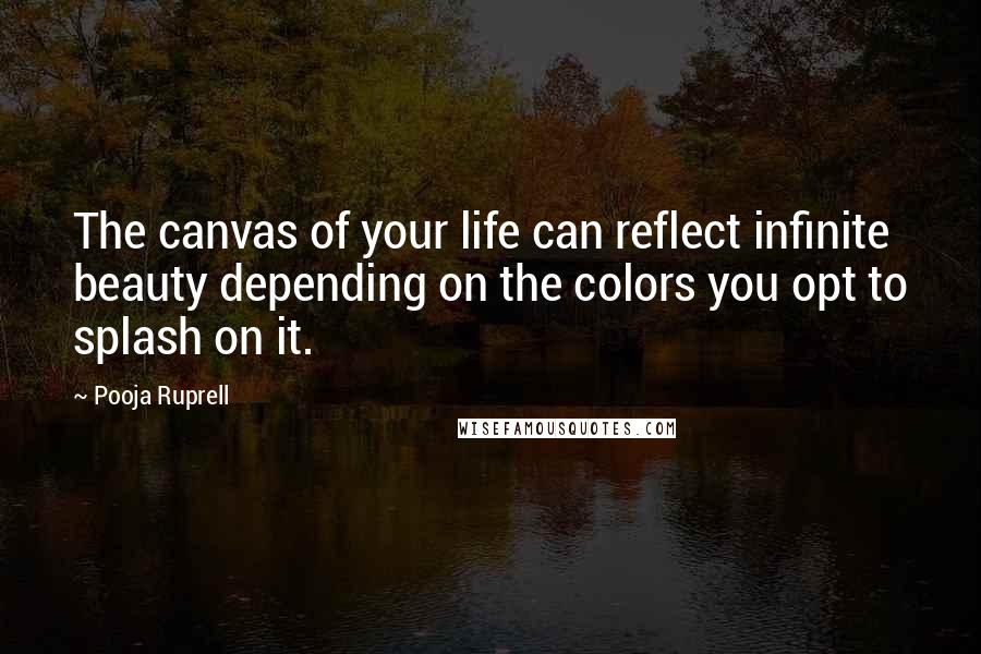 Pooja Ruprell Quotes: The canvas of your life can reflect infinite beauty depending on the colors you opt to splash on it.