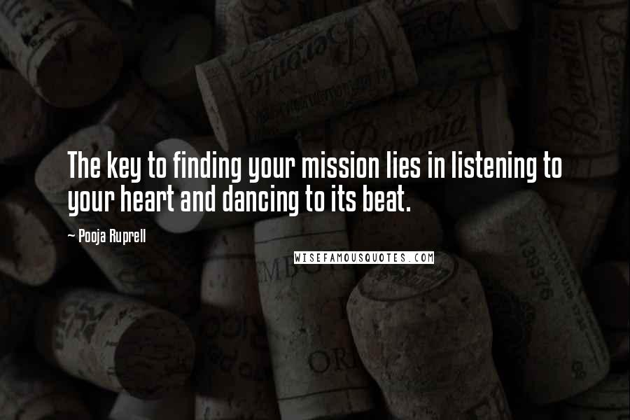 Pooja Ruprell Quotes: The key to finding your mission lies in listening to your heart and dancing to its beat.