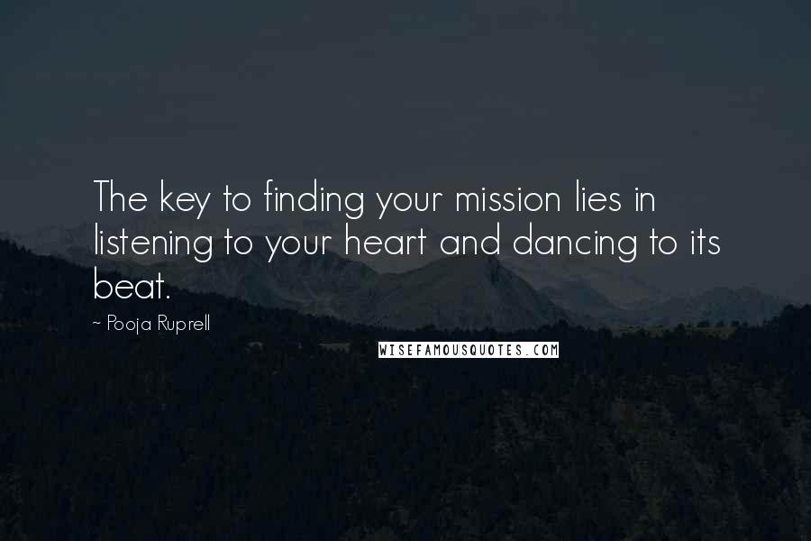 Pooja Ruprell Quotes: The key to finding your mission lies in listening to your heart and dancing to its beat.