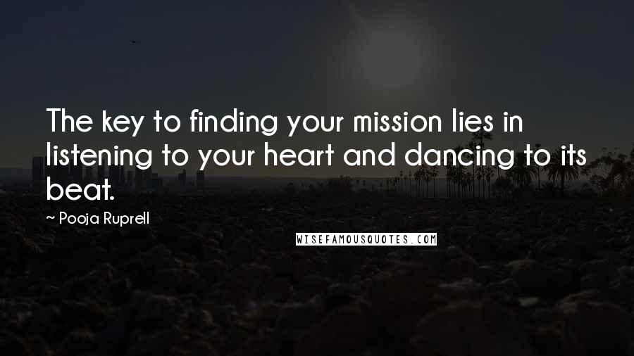 Pooja Ruprell Quotes: The key to finding your mission lies in listening to your heart and dancing to its beat.