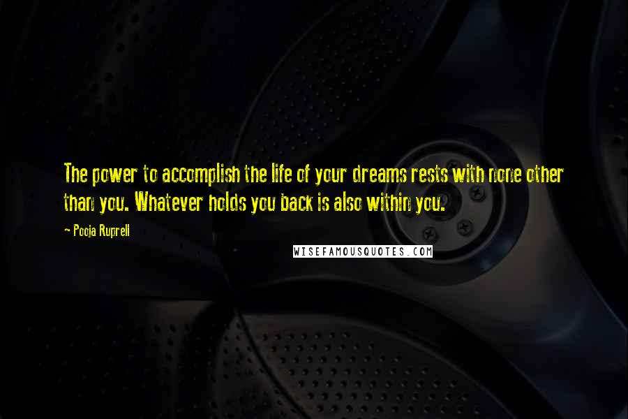 Pooja Ruprell Quotes: The power to accomplish the life of your dreams rests with none other than you. Whatever holds you back is also within you.