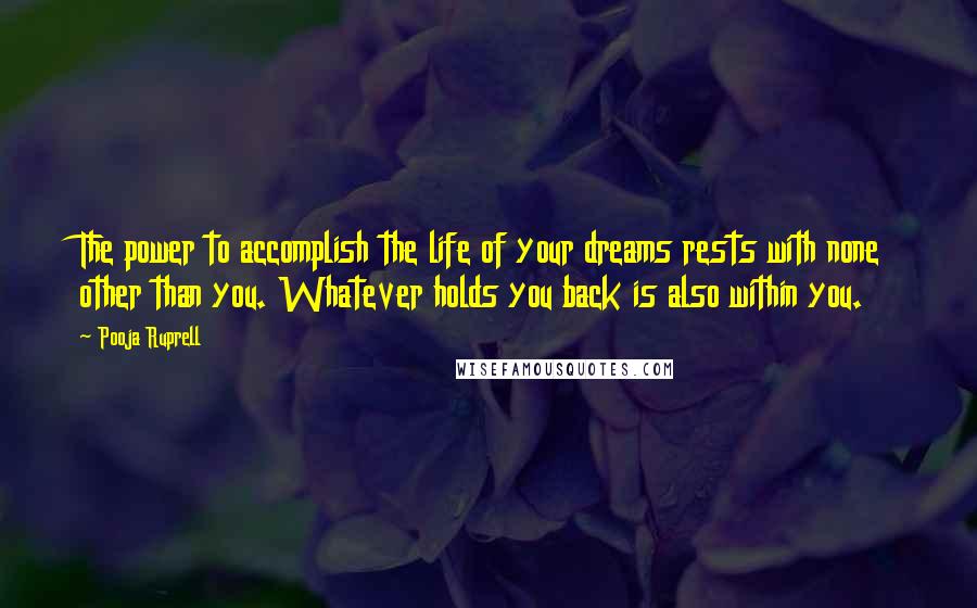 Pooja Ruprell Quotes: The power to accomplish the life of your dreams rests with none other than you. Whatever holds you back is also within you.
