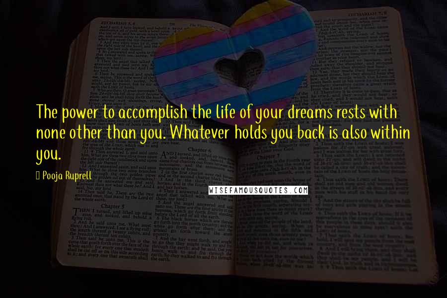 Pooja Ruprell Quotes: The power to accomplish the life of your dreams rests with none other than you. Whatever holds you back is also within you.