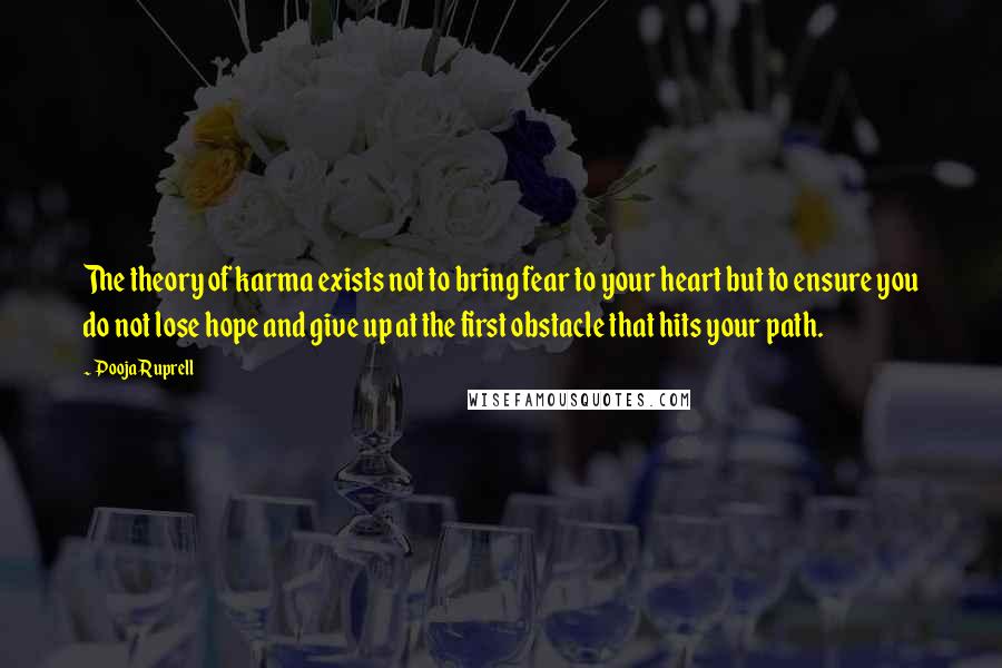 Pooja Ruprell Quotes: The theory of karma exists not to bring fear to your heart but to ensure you do not lose hope and give up at the first obstacle that hits your path.