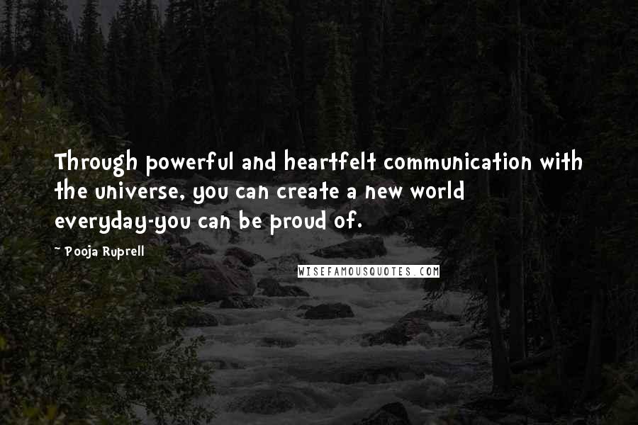 Pooja Ruprell Quotes: Through powerful and heartfelt communication with the universe, you can create a new world everyday-you can be proud of.