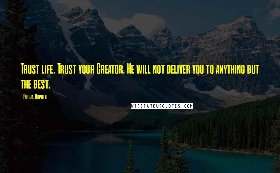 Pooja Ruprell Quotes: Trust life. Trust your Creator. He will not deliver you to anything but the best.