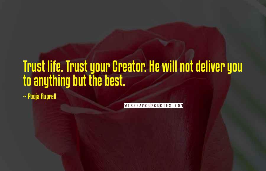 Pooja Ruprell Quotes: Trust life. Trust your Creator. He will not deliver you to anything but the best.